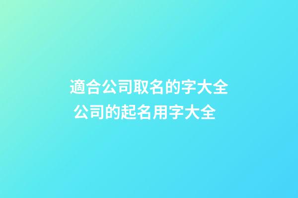 適合公司取名的字大全 公司的起名用字大全-第1張-公司起名-玄機派